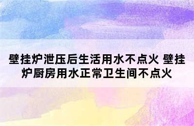 壁挂炉泄压后生活用水不点火 壁挂炉厨房用水正常卫生间不点火